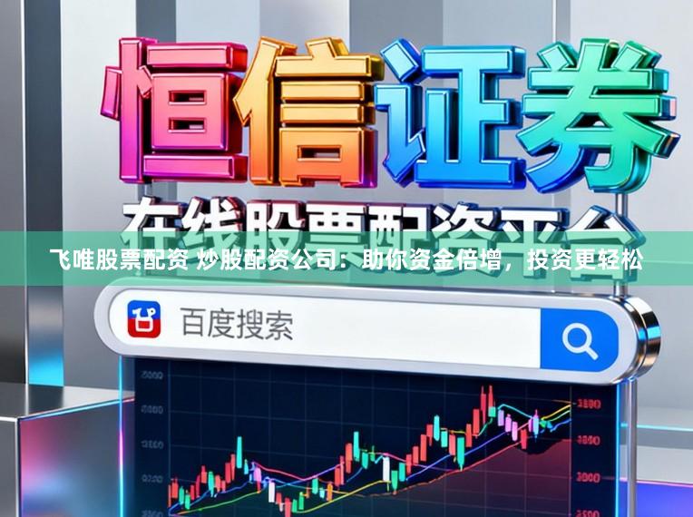 飞唯股票配资 炒股配资公司：助你资金倍增，投资更轻松